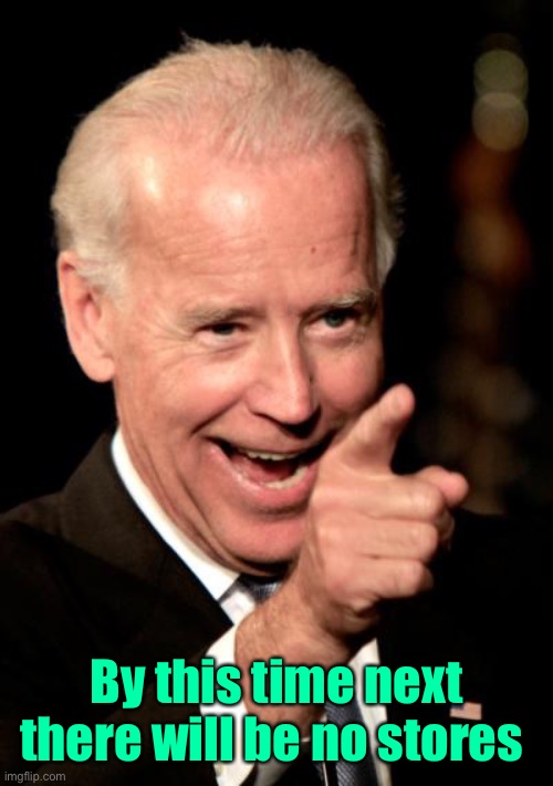 Smilin Biden Meme | By this time next there will be no stores | image tagged in memes,smilin biden | made w/ Imgflip meme maker