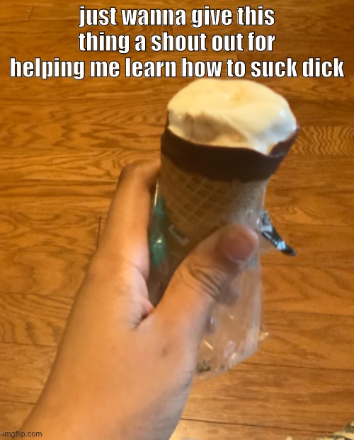 :D | just wanna give this thing a shout out for helping me learn how to suck dick | made w/ Imgflip meme maker