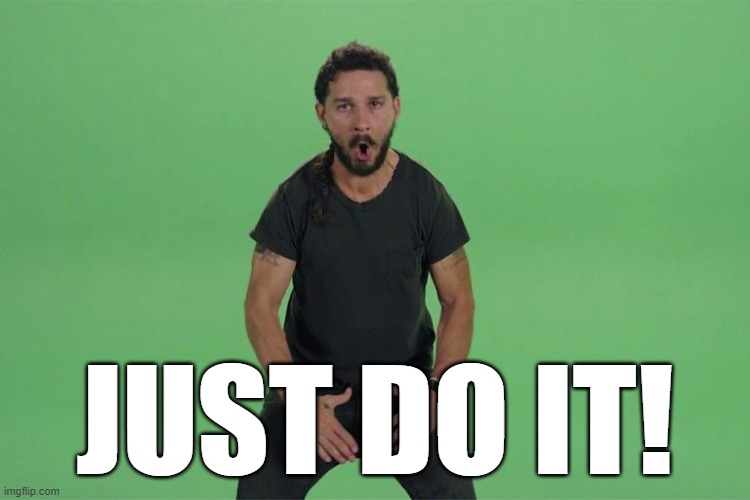 Shia labeouf JUST DO IT | JUST DO IT! | image tagged in shia labeouf just do it | made w/ Imgflip meme maker