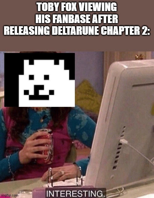 It's great and weird at the same time | TOBY FOX VIEWING HIS FANBASE AFTER RELEASING DELTARUNE CHAPTER 2: | image tagged in icarly interesting | made w/ Imgflip meme maker