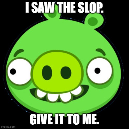 Bad Piggie | I SAW THE SLOP. GIVE IT TO ME. | image tagged in bad piggie | made w/ Imgflip meme maker