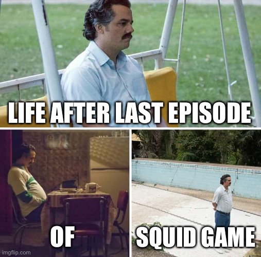 Squid game | LIFE AFTER LAST EPISODE; OF; SQUID GAME | image tagged in memes,sad pablo escobar | made w/ Imgflip meme maker
