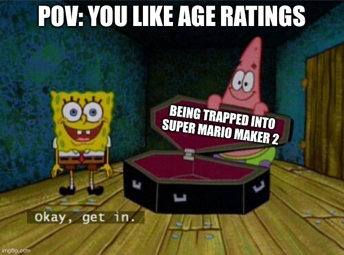 I hate age ratings because I need to be 13 to go on imgflip and YouTube, not to screw children | POV: YOU LIKE AGE RATINGS; BEING TRAPPED INTO SUPER MARIO MAKER 2 | image tagged in spongebob coffin,age ratings | made w/ Imgflip meme maker