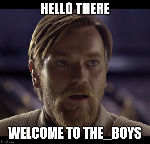 welcome | HELLO THERE; WELCOME TO THE_BOYS | image tagged in hello there | made w/ Imgflip meme maker