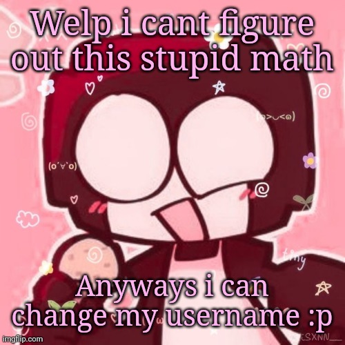 Steve | Welp i cant figure out this stupid math; Anyways i can change my username :p | image tagged in steve | made w/ Imgflip meme maker