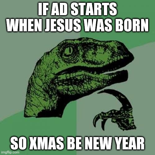 Me in 3:00 | IF AD STARTS WHEN JESUS WAS BORN; SO XMAS BE NEW YEAR | image tagged in memes,philosoraptor | made w/ Imgflip meme maker