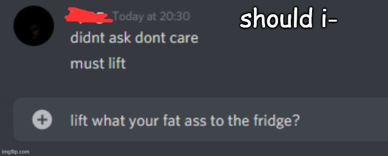 should i- | made w/ Imgflip meme maker