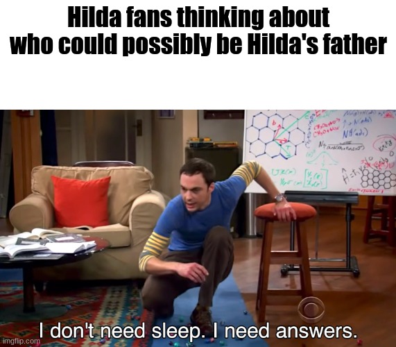 I Don't Need Sleep. I Need Answers | Hilda fans thinking about who could possibly be Hilda's father | image tagged in i don't need sleep i need answers | made w/ Imgflip meme maker