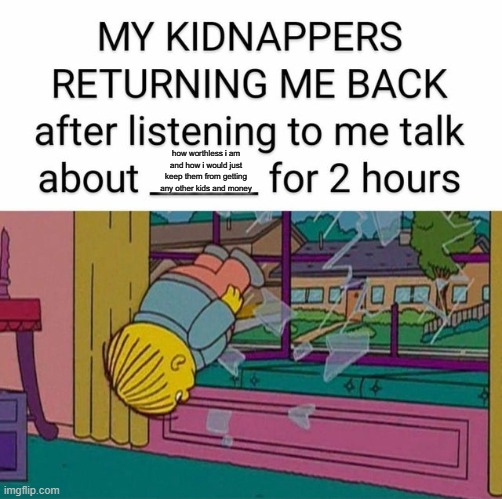 MY PARENTS HATE ME THAT MUCH | how worthless i am and how i would just keep them from getting any other kids and money | image tagged in my kidnapper returning me | made w/ Imgflip meme maker