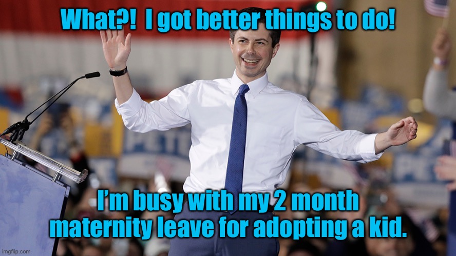 Pete Buttigieg | What?!  I got better things to do! I’m busy with my 2 month maternity leave for adopting a kid. | image tagged in pete buttigieg | made w/ Imgflip meme maker