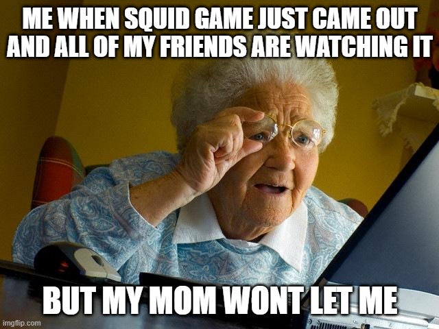 Sigh | ME WHEN SQUID GAME JUST CAME OUT AND ALL OF MY FRIENDS ARE WATCHING IT; BUT MY MOM WONT LET ME | image tagged in memes,grandma finds the internet | made w/ Imgflip meme maker