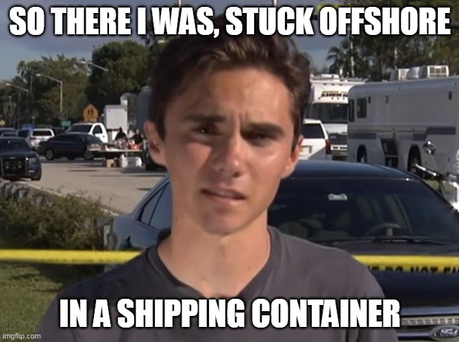 Leftists/liberals- why we can't have nice things- literally. | SO THERE I WAS, STUCK OFFSHORE; IN A SHIPPING CONTAINER | image tagged in david hogg,joe biden,democrats | made w/ Imgflip meme maker