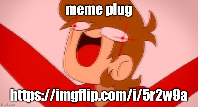 tord on drugs | meme plug; https://imgflip.com/i/5r2w9a | image tagged in tord on drugs | made w/ Imgflip meme maker