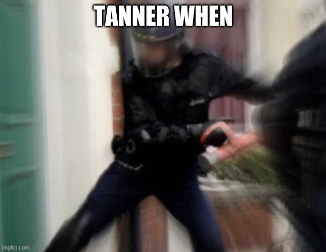 FBI Door Breach | TANNER WHEN | image tagged in fbi door breach | made w/ Imgflip meme maker