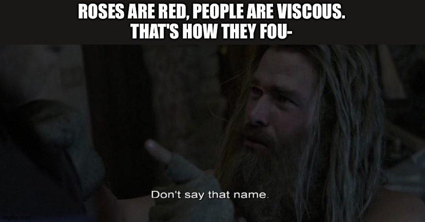Don't say that name | ROSES ARE RED, PEOPLE ARE VISCOUS.
THAT'S HOW THEY FOU- | image tagged in don't say that name | made w/ Imgflip meme maker