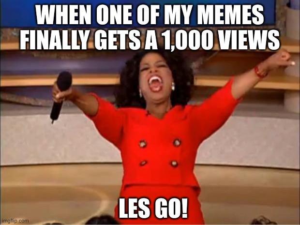 This is a milestone for me. (How do you get 1,025 views but no comments?) | WHEN ONE OF MY MEMES FINALLY GETS A 1,000 VIEWS; LES GO! | image tagged in memes,oprah you get a,awesome | made w/ Imgflip meme maker