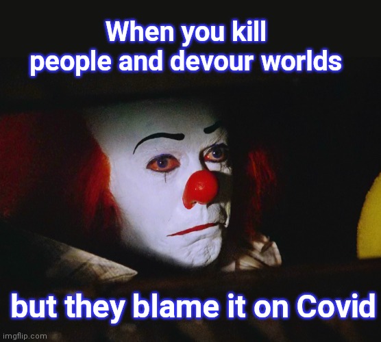 Sad Pennywise | When you kill people and devour worlds; but they blame it on Covid | image tagged in sad pennywise,it,covid-19,dark humor | made w/ Imgflip meme maker