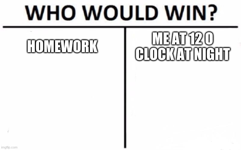 Who Would Win? | HOMEWORK; ME AT 12 O CLOCK AT NIGHT | image tagged in memes,who would win | made w/ Imgflip meme maker