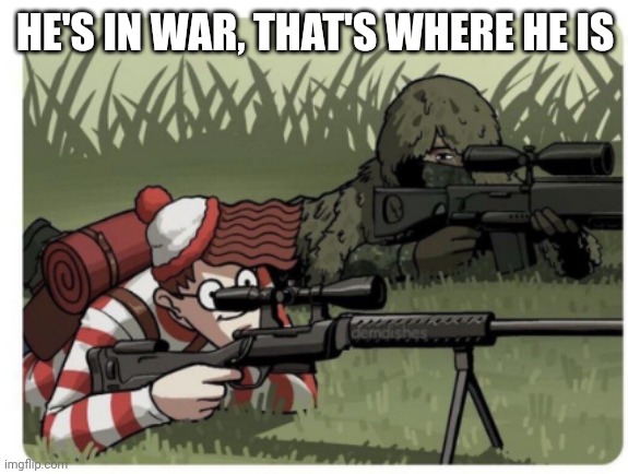 waldo sniper | HE'S IN WAR, THAT'S WHERE HE IS | image tagged in waldo sniper | made w/ Imgflip meme maker