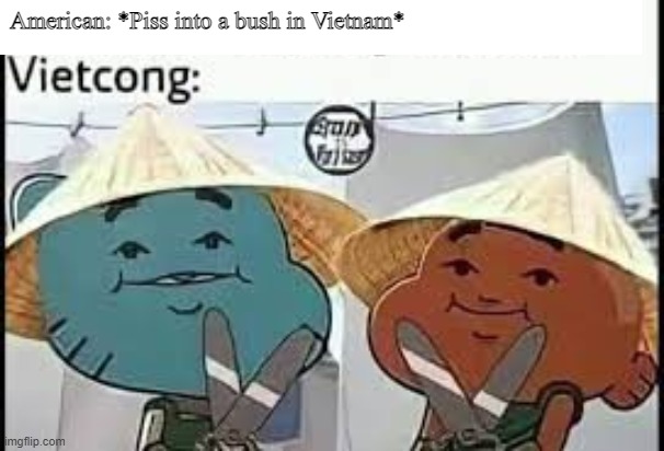 Remember kid dont piss into a bush in Vietnam |  American: *Piss into a bush in Vietnam* | image tagged in vietnam,bush | made w/ Imgflip meme maker