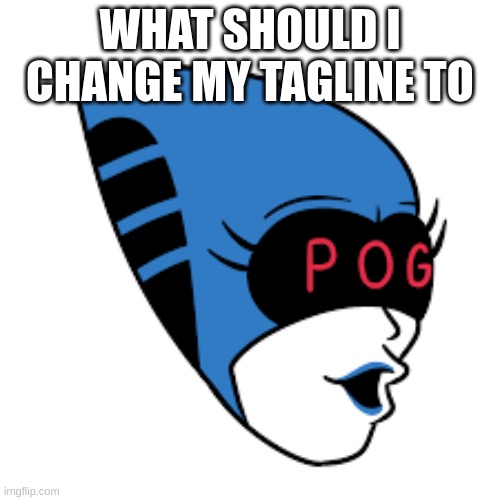 Queen pog | WHAT SHOULD I CHANGE MY TAGLINE TO | image tagged in queen pog | made w/ Imgflip meme maker