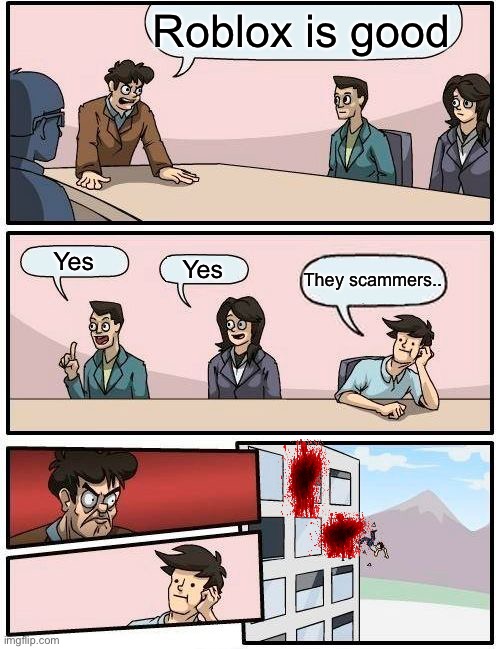 Jigieiskxkksksmxmmdmdmdkxkcolwlxk,c | Roblox is good; Yes; Yes; They scammers.. | image tagged in memes,boardroom meeting suggestion | made w/ Imgflip meme maker