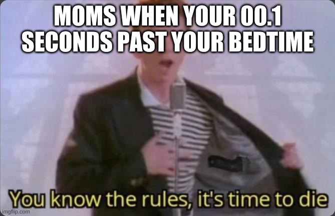 ;w; goodbye | MOMS WHEN YOUR 00.1 SECONDS PAST YOUR BEDTIME | image tagged in you know the rules it's time to die | made w/ Imgflip meme maker