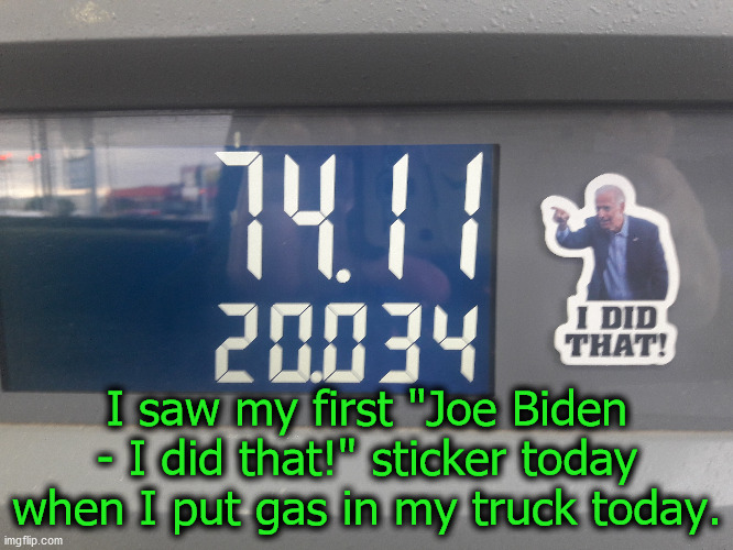 Part of the cost is a federal tax and a state tax.  But we had those when Trump was president and gas was a whole lot less. | I saw my first "Joe Biden - I did that!" sticker today when I put gas in my truck today. | image tagged in gas prices,dementia joe has gotta go,once again dependent of foreign oil | made w/ Imgflip meme maker