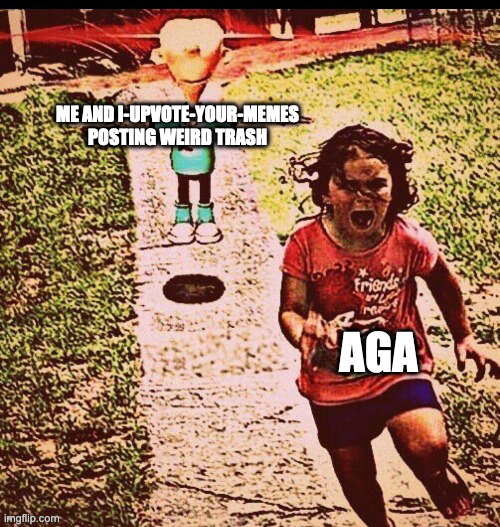 S h e e n | ME AND I-UPVOTE-YOUR-MEMES POSTING WEIRD TRASH; AGA | image tagged in s h e e n | made w/ Imgflip meme maker
