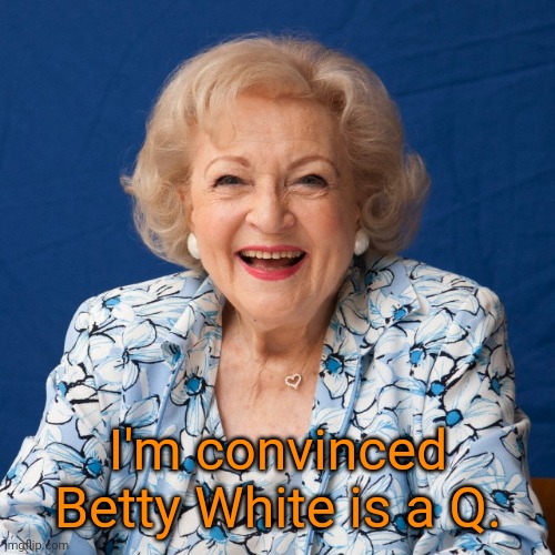 Betty White | I'm convinced Betty White is a Q. | image tagged in betty white,star trek,memes | made w/ Imgflip meme maker