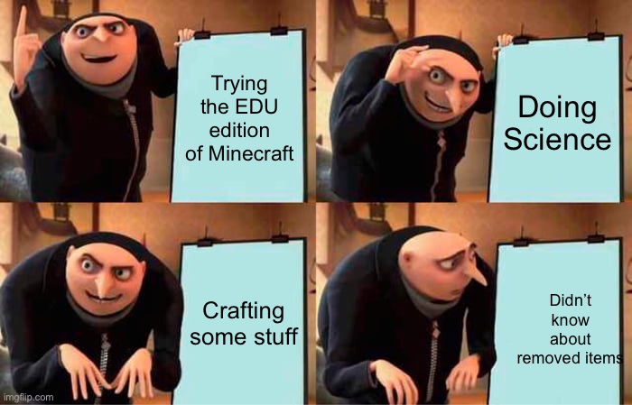 I’m born in 2012 and didn’t know removed items from 2012-2020 | Trying the EDU edition of Minecraft; Doing Science; Crafting some stuff; Didn’t know about removed items | image tagged in memes,gru's plan | made w/ Imgflip meme maker