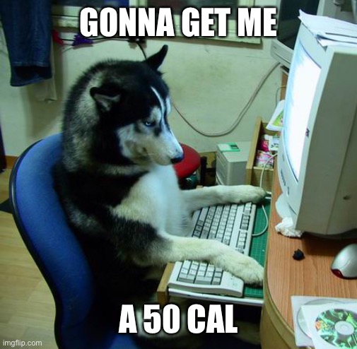 I Have No Idea What I Am Doing | GONNA GET ME; A 50 CAL | image tagged in memes,i have no idea what i am doing | made w/ Imgflip meme maker