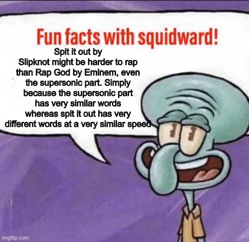 Is Corey Taylor better than Slim Shady? | Spit it out by Slipknot might be harder to rap than Rap God by Eminem, even the supersonic part. Simply because the supersonic part has very similar words whereas spit it out has very different words at a very similar speed | image tagged in fun facts with squidward | made w/ Imgflip meme maker