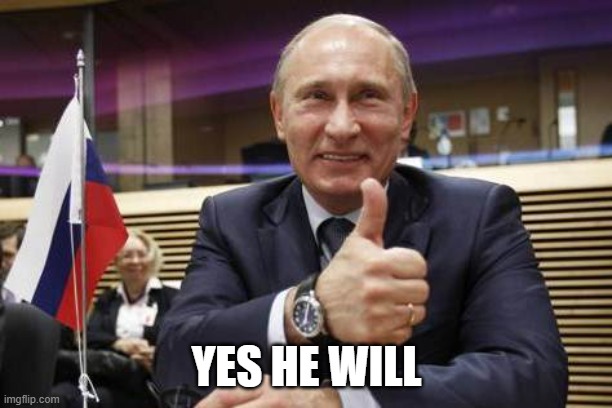 YES HE WILL | image tagged in putin thumbs up | made w/ Imgflip meme maker