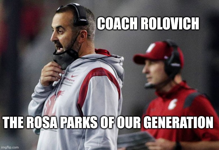 Coach Rolovich | COACH ROLOVICH; THE ROSA PARKS OF OUR GENERATION | image tagged in vaccines,college football | made w/ Imgflip meme maker