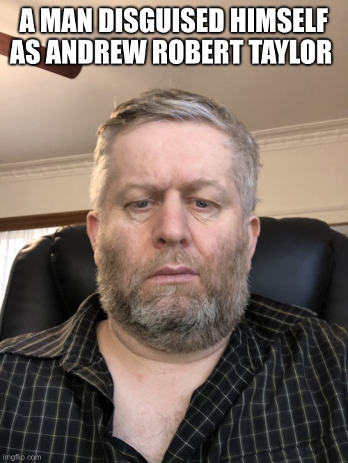 Andrew Taylor | A MAN DISGUISED HIMSELF AS ANDREW ROBERT TAYLOR | image tagged in andrew taylor | made w/ Imgflip meme maker