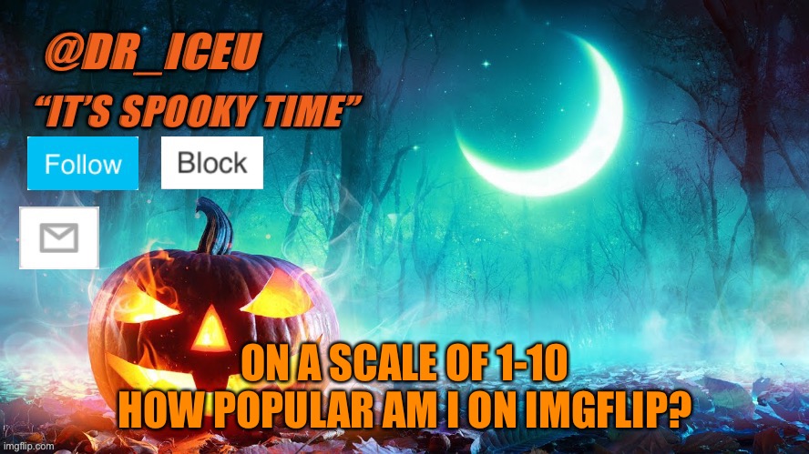 I wonder… | ON A SCALE OF 1-10 HOW POPULAR AM I ON IMGFLIP? | image tagged in dr_iceu spooky month template | made w/ Imgflip meme maker
