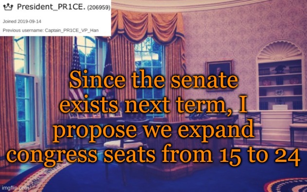 President_PR1CE Ann temp | Since the senate exists next term, I propose we expand congress seats from 15 to 24 | image tagged in president_pr1ce ann temp | made w/ Imgflip meme maker