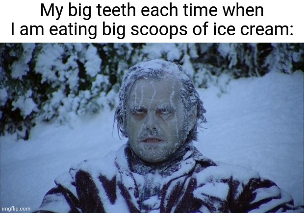 Teeth freeze |  My big teeth each time when I am eating big scoops of ice cream: | image tagged in cold,funny,ice cream,blank white template,memes,teeth | made w/ Imgflip meme maker