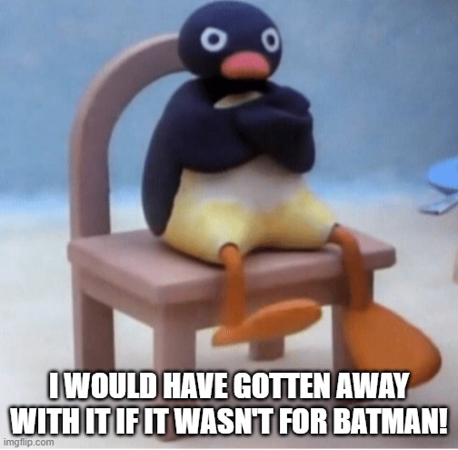 Angry penguin | I WOULD HAVE GOTTEN AWAY WITH IT IF IT WASN'T FOR BATMAN! | image tagged in angry penguin | made w/ Imgflip meme maker