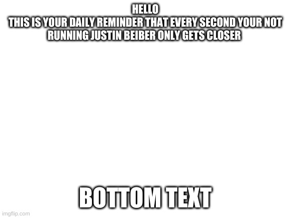 thanks for that insightful mesage tiktok :) | HELLO
THIS IS YOUR DAILY REMINDER THAT EVERY SECOND YOUR NOT RUNNING JUSTIN BEIBER ONLY GETS CLOSER; BOTTOM TEXT | image tagged in funny,justin bieber | made w/ Imgflip meme maker