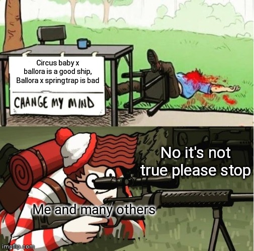 WALDO SHOOTS THE CHANGE MY MIND GUY | Circus baby x ballora is a good ship,
Ballora x springtrap is bad; No it's not true please stop; Me and many others | image tagged in waldo shoots the change my mind guy | made w/ Imgflip meme maker