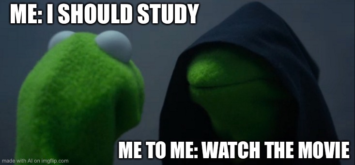 Evil Kermit | ME: I SHOULD STUDY; ME TO ME: WATCH THE MOVIE | image tagged in memes,evil kermit | made w/ Imgflip meme maker