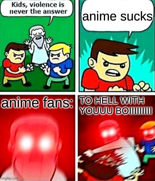 when someone says anime sucks |  anime sucks; anime fans:; TO HELL WITH YOUUU BOIIIIIIIII | image tagged in kids violence is never the answer,anime | made w/ Imgflip meme maker