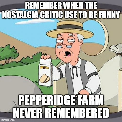 Pepperidge Farm Nostalgia Critic |  REMEMBER WHEN THE NOSTALGIA CRITIC USE TO BE FUNNY; PEPPERIDGE FARM NEVER REMEMBERED | image tagged in memes,pepperidge farm remembers,funny memes | made w/ Imgflip meme maker