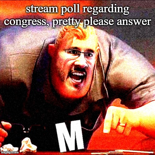 https://strawpoll.com/o7gzofe4g | stream poll regarding congress, pretty please answer | image tagged in mr incredible m | made w/ Imgflip meme maker
