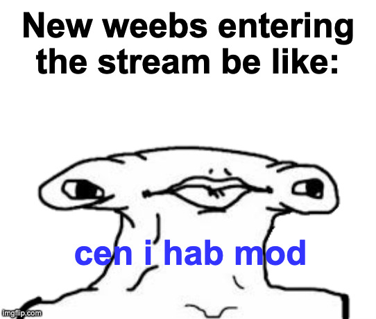 [Mod note: no! ?‍♀️] | New weebs entering the stream be like:; cen i hab mod | image tagged in lemon brainlet | made w/ Imgflip meme maker