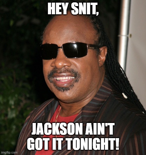 HEY SNIT, JACKSON AIN'T GOT IT TONIGHT! | made w/ Imgflip meme maker