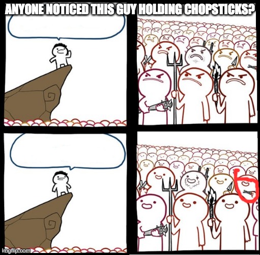 Preaching to the mob | ANYONE NOTICED THIS GUY HOLDING CHOPSTICKS? | image tagged in preaching to the mob | made w/ Imgflip meme maker
