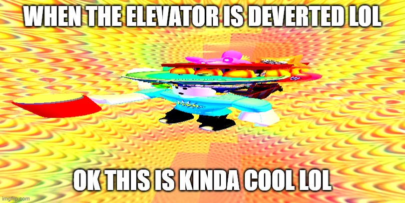 when the uh uhm huhuhuhuhuuhuhhu | WHEN THE ELEVATOR IS DEVERTED LOL; OK THIS IS KINDA COOL LOL | image tagged in when the uh uhm huhuhuhuhuuhuhhu | made w/ Imgflip meme maker